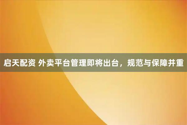 启天配资 外卖平台管理即将出台，规范与保障并重