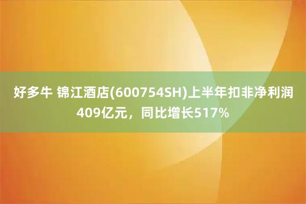 好多牛 锦江酒店(600754SH)上半年扣非净利润409亿元，同比增长517%