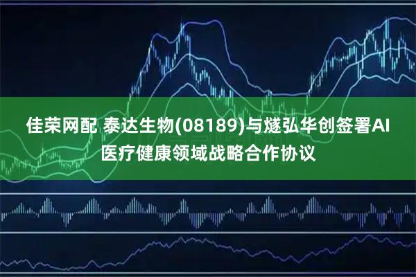 佳荣网配 泰达生物(08189)与燧弘华创签署AI医疗健康领域战略合作协议