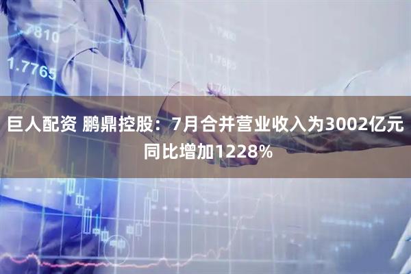 巨人配资 鹏鼎控股：7月合并营业收入为3002亿元 同比增加1228%