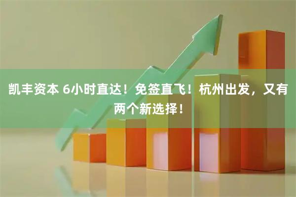 凯丰资本 6小时直达!免签直飞!杭州出发,又有两个新选择!